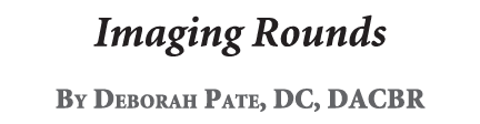 Imaging Rounds By Deborah Pate, DC, DACBR