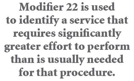 Modifier 22 is used to identify a service that requires significantly greater effort to perform than is usually neede...