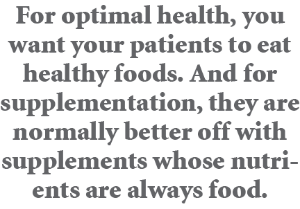 For optimal health, you want your patients to eat healthy foods. And for supplementation, they are normally better of...