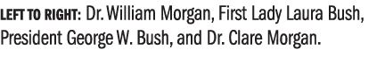 Left to Right: Dr. William Morgan, First Lady Laura Bush, President George W. Bush, and Dr. Clare Morgan. 