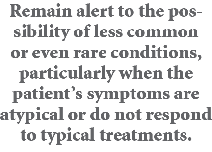 Remain alert to the possibility of less common or even rare conditions, particularly when the patient’s symptoms are ...