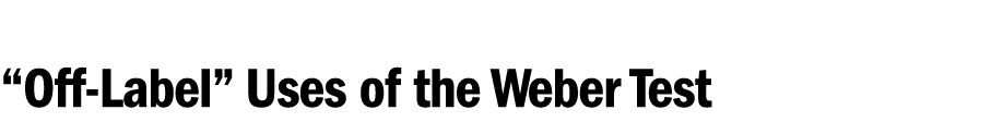 “Off Label” Uses of the Weber Test 