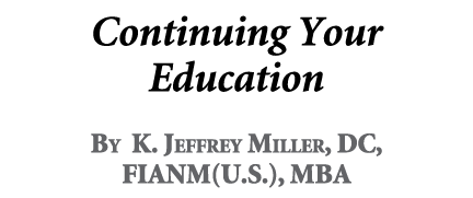 Continuing Your Education By K. Jeffrey Miller, DC, FIANM(U.S.), MBA