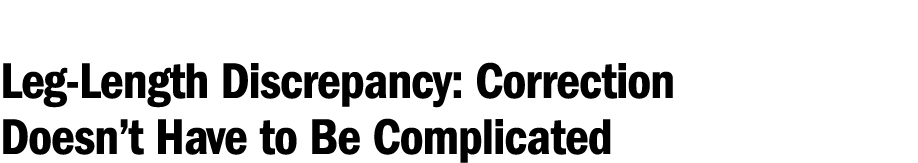 Leg Length Discrepancy: Correction Doesn’t Have to Be Complicated 