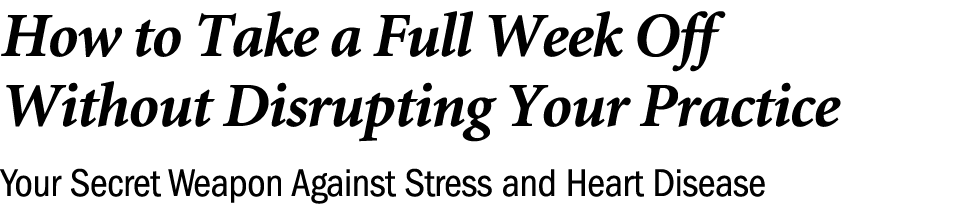 How to Take a Full Week Off Without Disrupting Your Practice Your Secret Weapon Against Stress and Heart Disease 