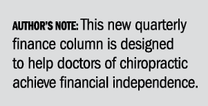 Author’s Note: This new quarterly finance column is designed to help doctors of chiropractic achieve financial indepe...