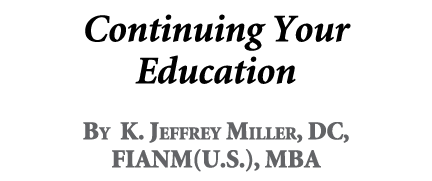 Continuing Your Education By K. Jeffrey Miller, DC, FIANM(U.S.), MBA