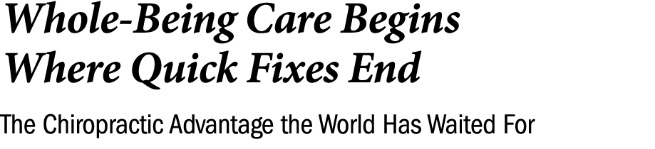 Whole Being Care Begins Where Quick Fixes End The Chiropractic Advantage the World Has Waited For 