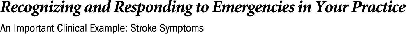 Recognizing and Responding to Emergencies in Your Practice An Important Clinical Example: Stroke Symptoms 