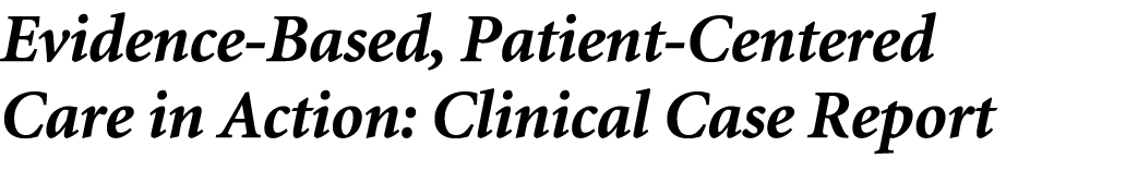 Evidence Based, Patient Centered Care in Action: Clinical Case Report 