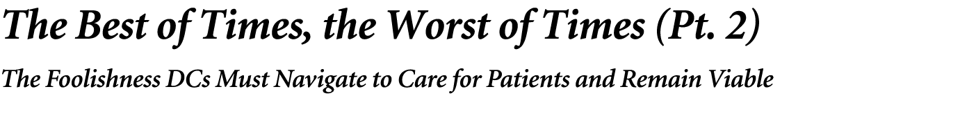 The Best of Times, the Worst of Times (Pt. 2) The Foolishness DCs Must Navigate to Care for Patients and Remain Viable 