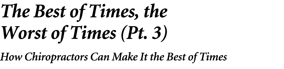 The Best of Times, the Worst of Times (Pt. 3) How Chiropractors Can Make It the Best of Times 
