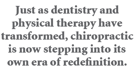 Just as dentistry and physical therapy have transformed, chiropractic is now stepping into its own era of redefinition.