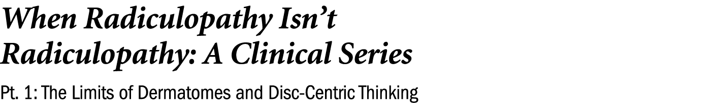 When Radiculopathy Isn’t Radiculopathy: A Clinical Series Pt. 1: The Limits of Dermatomes and Disc Centric Thinking 
