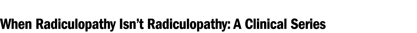 When Radiculopathy Isn’t Radiculopathy: A Clinical Series 