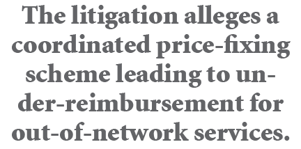 The litigation alleges a coordinated price fixing scheme leading to under reimbursement for out of network services.