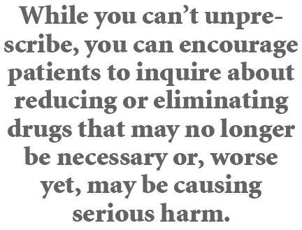 While you can’t unprescribe, you can encourage patients to inquire about reducing or eliminating drugs that may no lo...