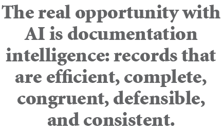 The real opportunity with AI is documentation intelligence: records that are efficient, complete, congruent, defensib...
