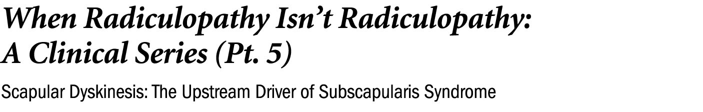 When Radiculopathy Isn’t Radiculopathy: A Clinical Series (Pt. 5) Scapular Dyskinesis: The Upstream Driver of Subscap...