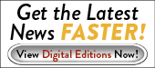 Get the Latest News FASTER - View Digital Editions Now!